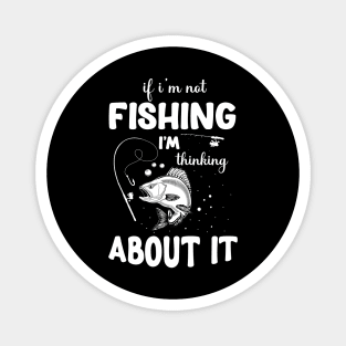 If I'm Not Fishing, I'm Thinking About It Fishing T-shirt. Magnet